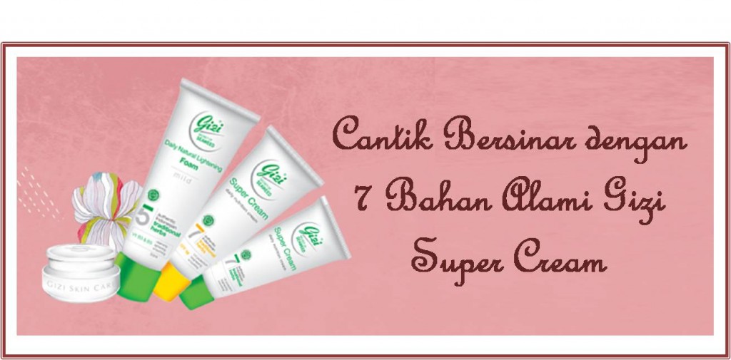 cantik Bersinar dengan 7 Bahan Alami Gizi Super Cream
